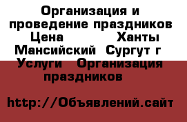 Организация и проведение праздников › Цена ­ 5 000 - Ханты-Мансийский, Сургут г. Услуги » Организация праздников   